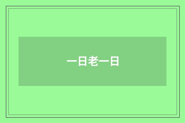 一日老一日