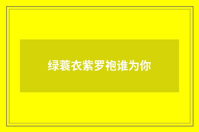 绿蓑衣紫罗袍谁为你