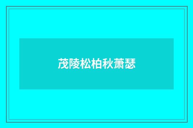 茂陵松柏秋萧瑟