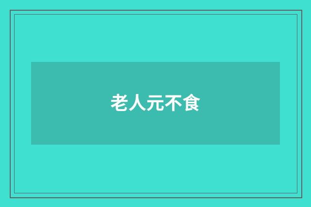 老人元不食