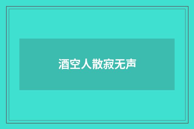 酒空人散寂无声