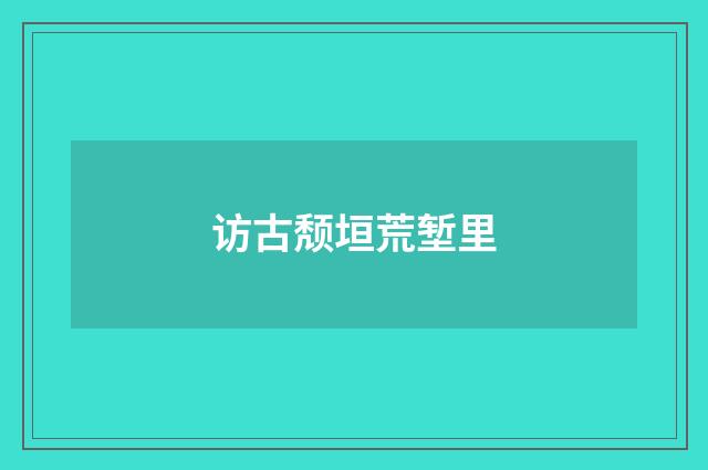 访古颓垣荒堑里