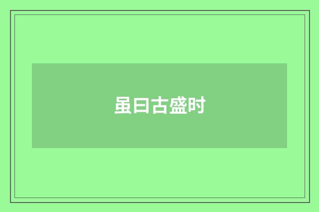虽曰古盛时
