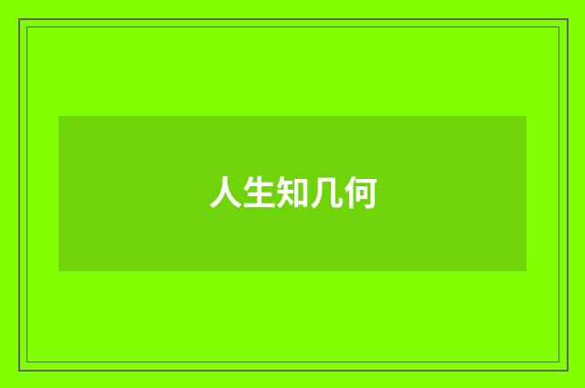 人生知几何