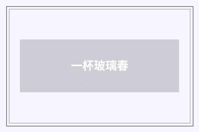 一杯玻璃春