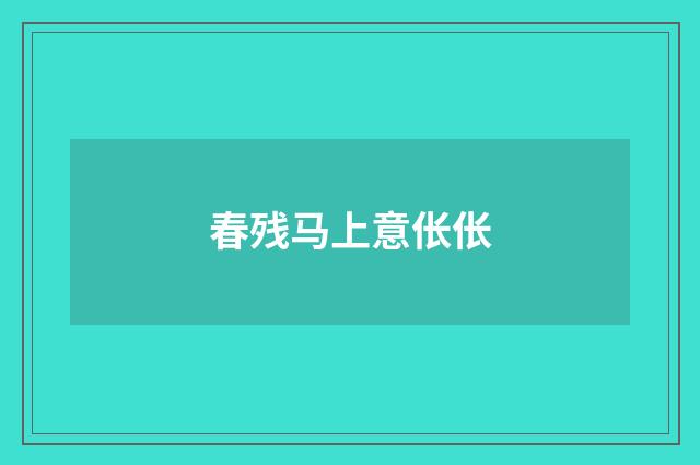 春残马上意伥伥