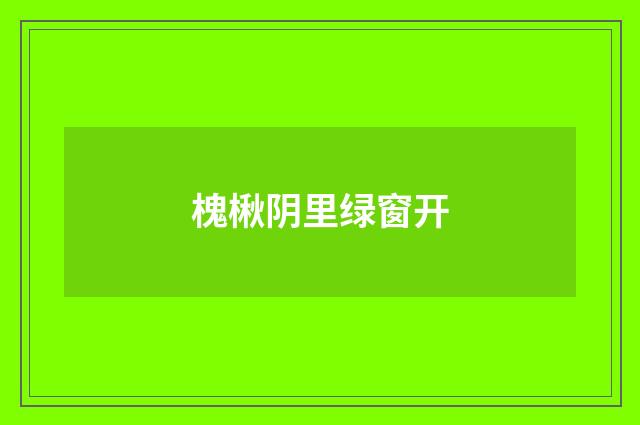 槐楸阴里绿窗开