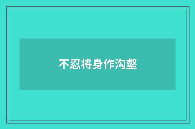不忍将身作沟壑
