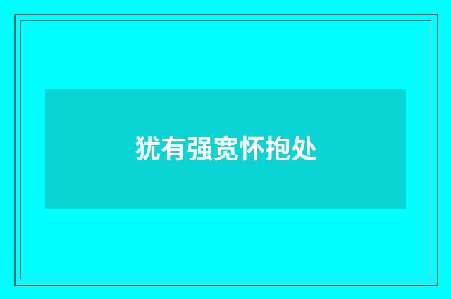 犹有强宽怀抱处