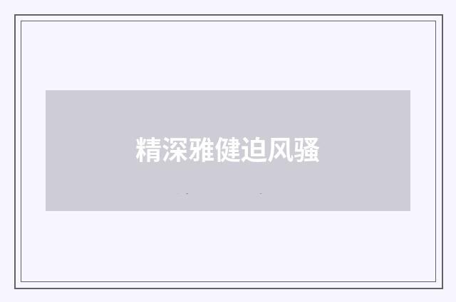 精深雅健迫风骚