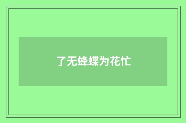 了无蜂蝶为花忙