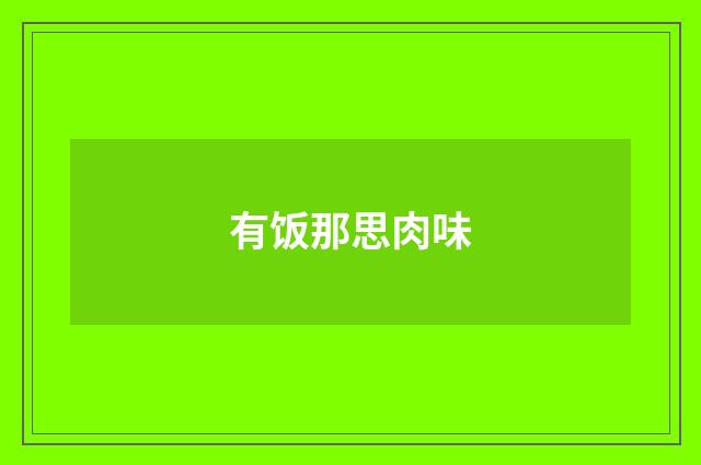 有饭那思肉味