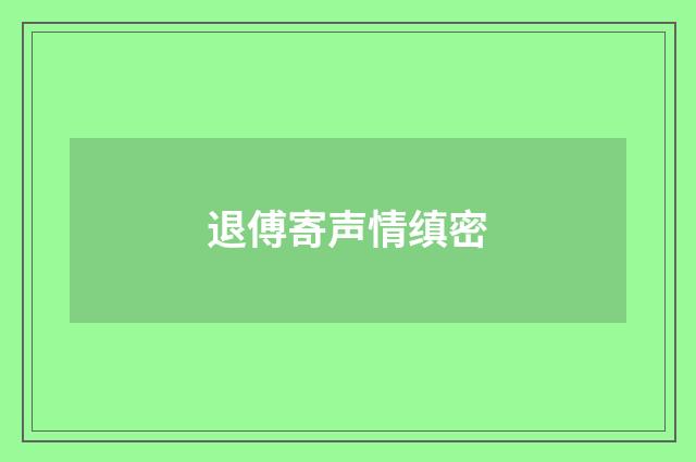 退傅寄声情缜密