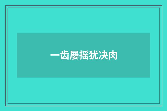 一齿屡摇犹决肉