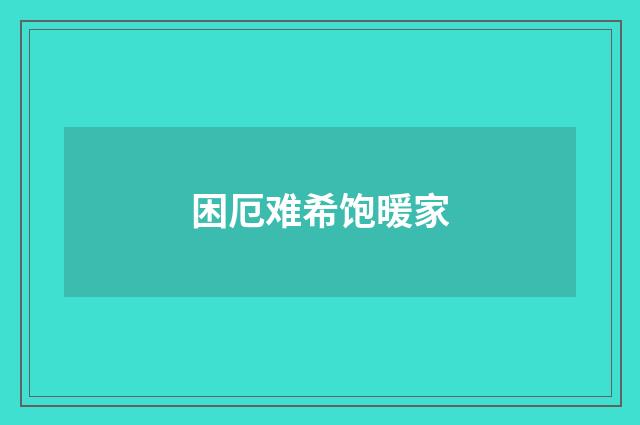 困厄难希饱暖家