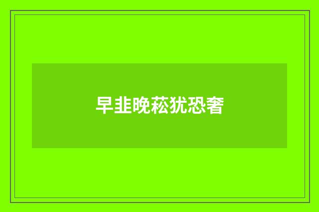 早韭晚菘犹恐奢