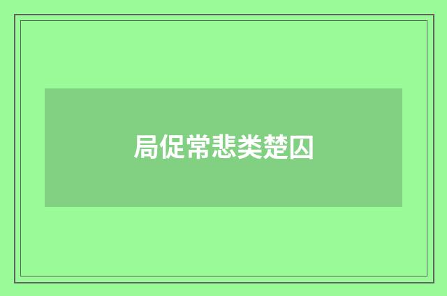 局促常悲类楚囚