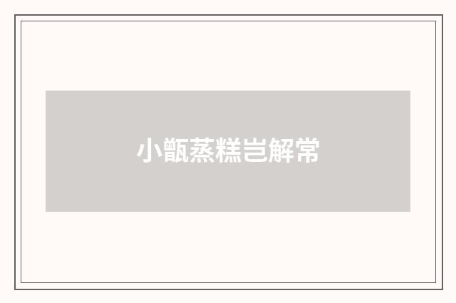 小甑蒸糕岂解常
