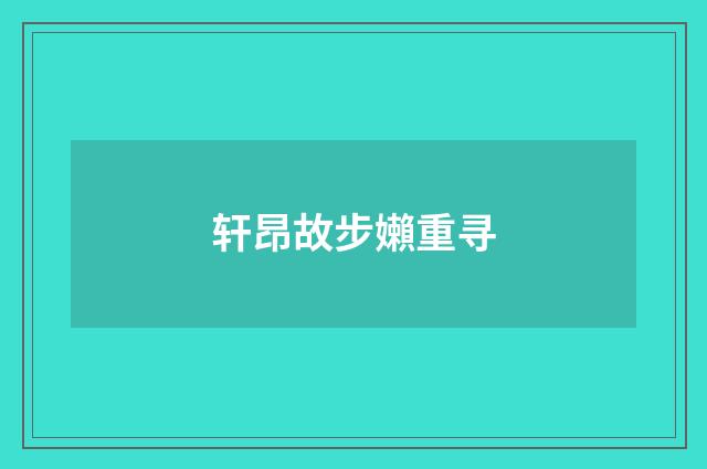 轩昂故步嬾重寻