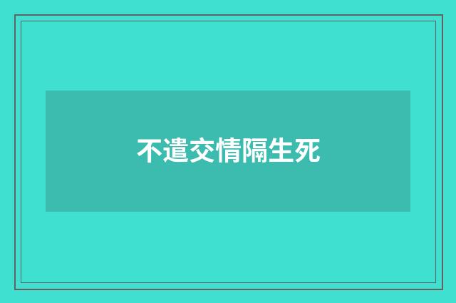 不遣交情隔生死