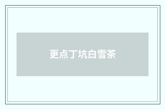更点丁坑白雪茶