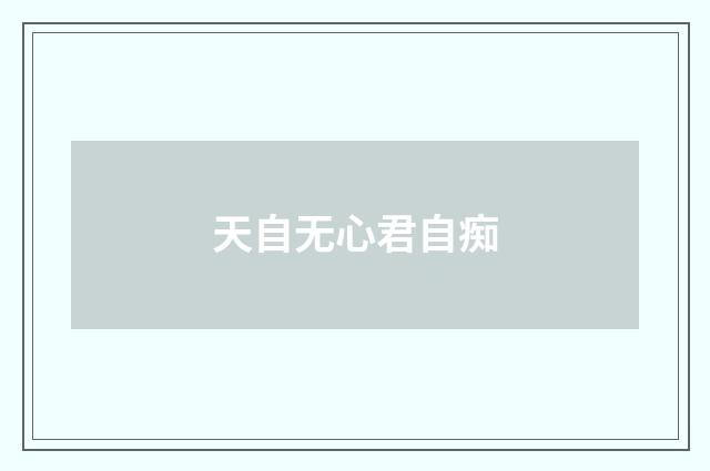 天自无心君自痴