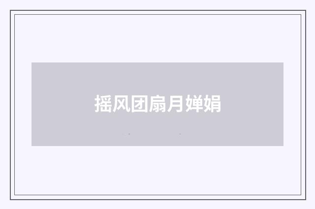 摇风团扇月婵娟