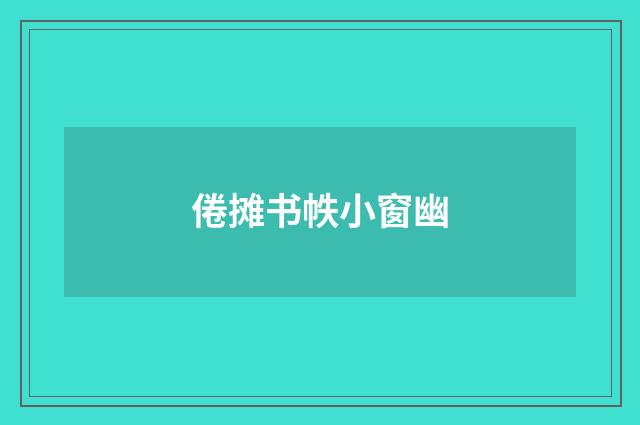 倦摊书帙小窗幽