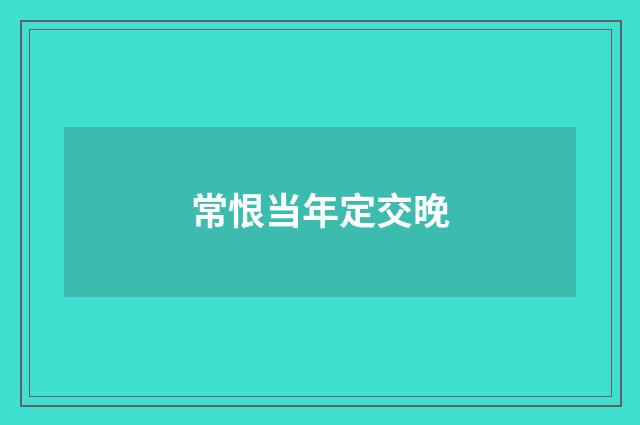 常恨当年定交晚