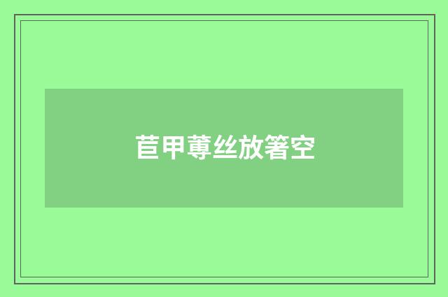 苣甲蒪丝放箸空