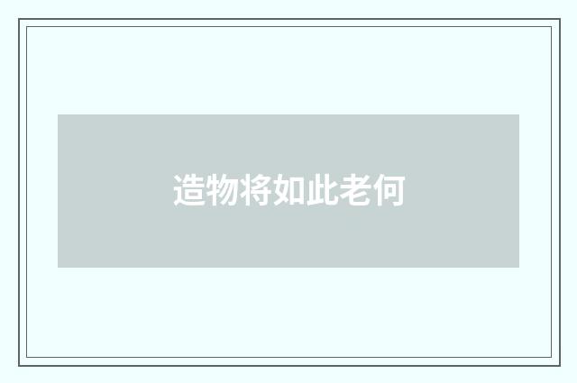 造物将如此老何