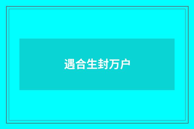 遇合生封万户