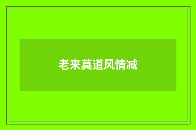 老来莫道风情减