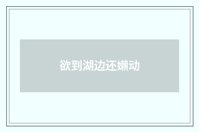 欲到湖边还嬾动