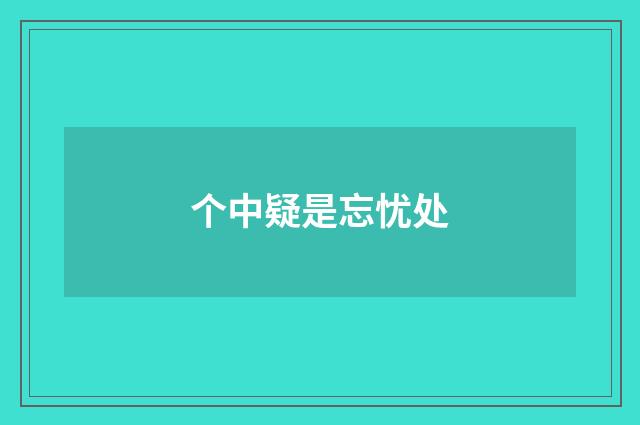 个中疑是忘忧处