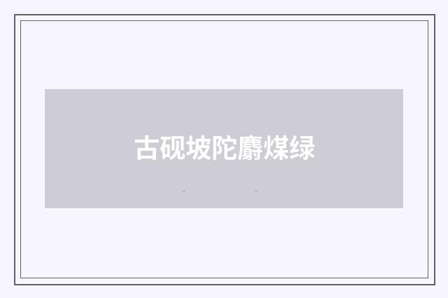古砚坡陀麝煤绿