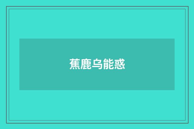 蕉鹿乌能惑