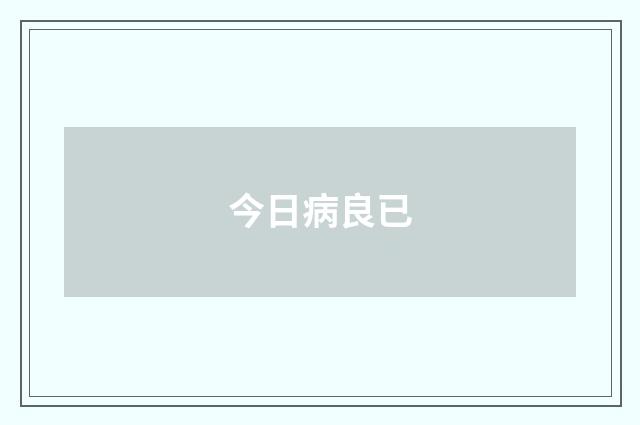 今日病良已