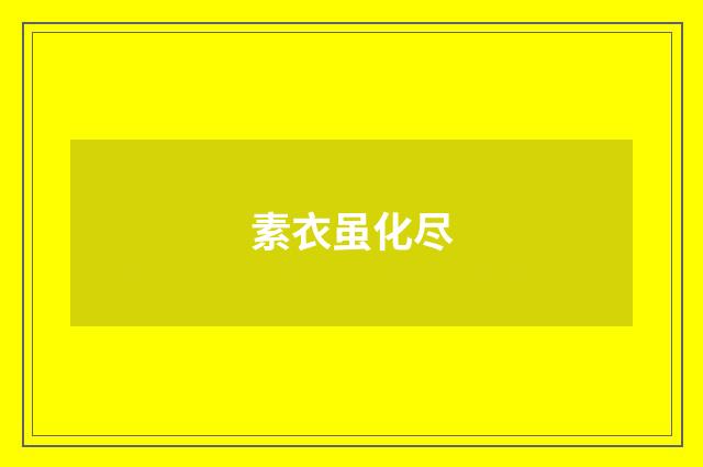 素衣虽化尽