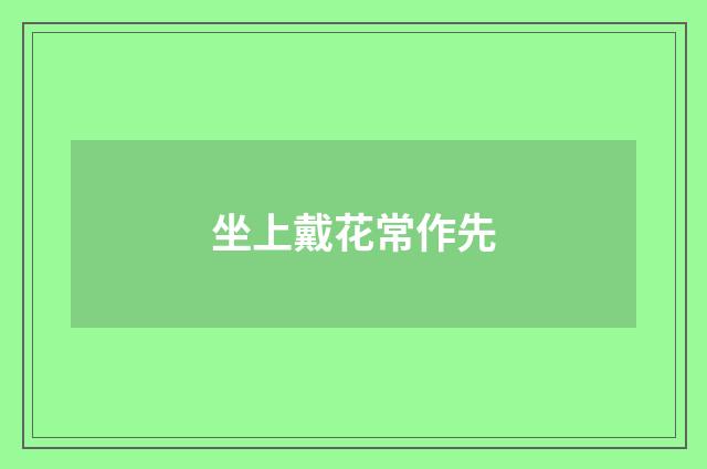 坐上戴花常作先