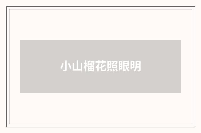 小山榴花照眼明