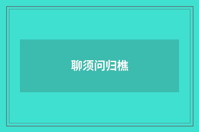 聊须问归樵