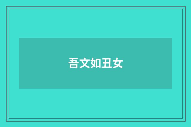 吾文如丑女