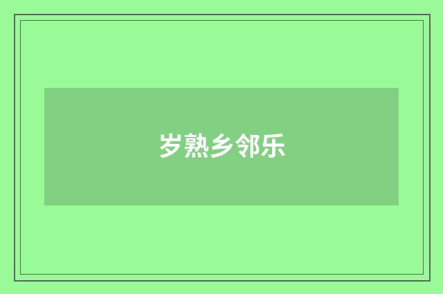 岁熟乡邻乐