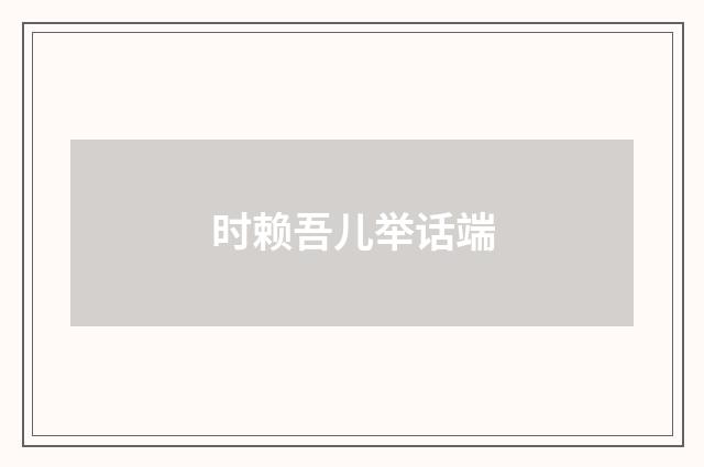 时赖吾儿举话端