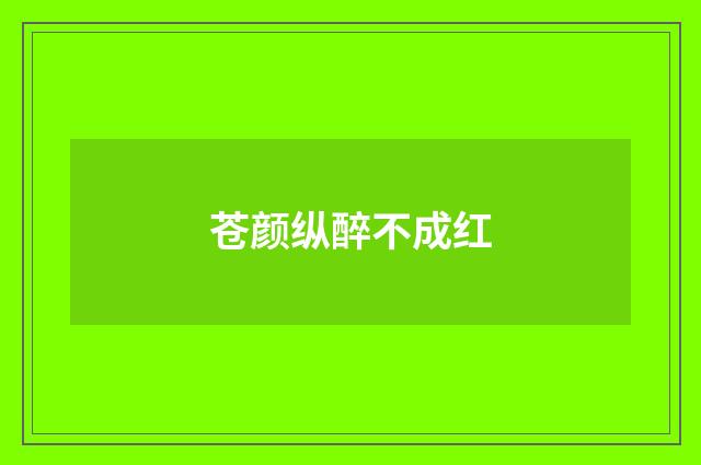 苍颜纵醉不成红