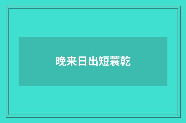 晚来日出短蓑乾