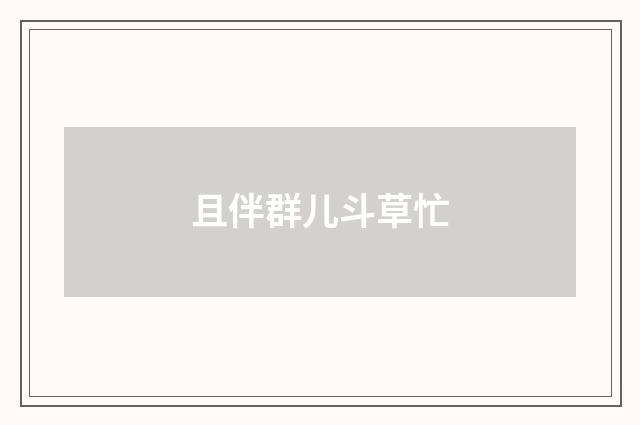 且伴群儿斗草忙