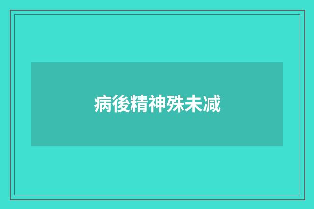 病後精神殊未减