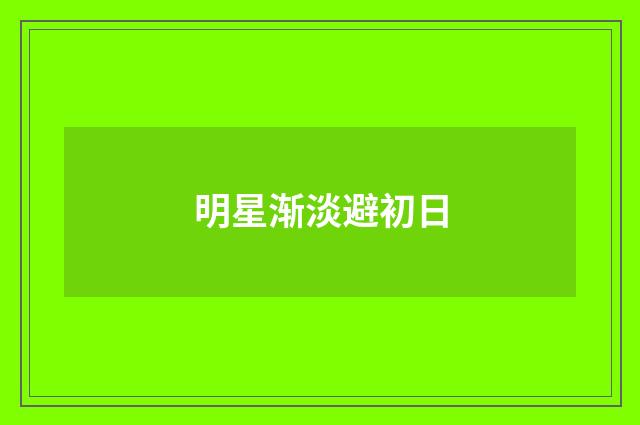 明星渐淡避初日
